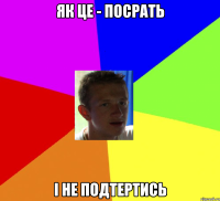 як це - посрать і не подтертись