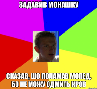 задавив монашку сказав, шо поламав мопед, бо не можу одмить кров