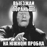 выезжай пораньше на южном пробка
