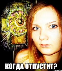  когда отпустит?