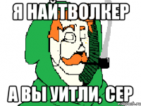 я найтволкер а вы уитли, сер