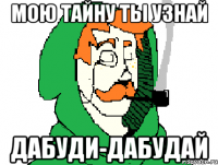 мою тайну ты узнай дабуди-дабудай