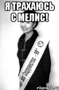 Я трахаюсь с МЕЛИС! 