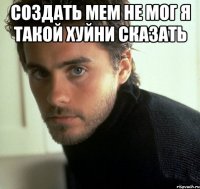 создать мем не мог я такой хуйни сказать 