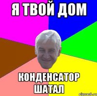 Я твой дом конденсатор шатал