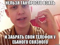 нельзя так просто взять и забрать свой телефон у ебаного связного