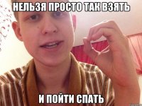 нельзя просто так взять и пойти спать
