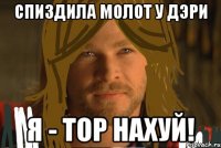 спиздила молот у дэри я - тор нахуй!