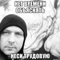 Нет времени объяснять неси трудовую