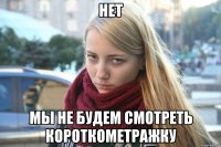 НЕТ МЫ НЕ БУДЕМ СМОТРЕТЬ КОРОТКОМЕТРАЖКУ