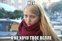 НЕТ Я НЕ ХОЧУ ТВОЕ ВЕЛЛЕ
