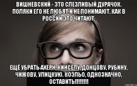 вишневский - это слезливый дурачок. поляки его не любят и не понимают, как в россии это читают. ещё убрать ахерн, кинселу, донцову, рубину, чижову, улицкую. коэльо, однозначно, оставить!!!