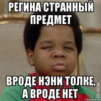 Регина странный предмет Вроде нэни толке, а вроде нет
