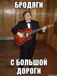 БРОДЯГИ С БОЛЬШОЙ ДОРОГИ