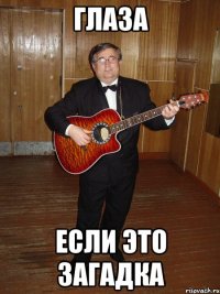 ГЛАЗА ЕСЛИ ЭТО ЗАГАДКА