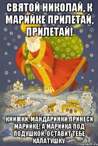 Святой Николай, к Марийке прилетай, прилетай! Книжки, мандаринки,принеси Марийке! А Марийка под подушкой, оставит тебе калатушку.