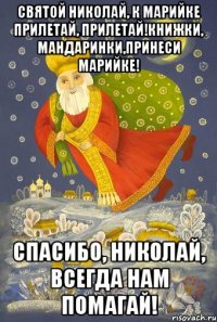 Святой Николай, к Марийке прилетай, прилетай!Книжки, мандаринки,принеси Марийке! Спасибо, Николай, всегда нам помагай!