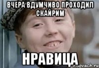 вчера вдумчиво проходил скайрим нравица