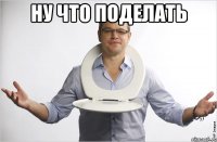 ну что поделать 