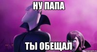 НУ ПАПА Ты обещал