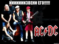 ииииииизвени его!!! 