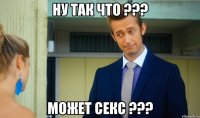 ну так что ??? может секс ???