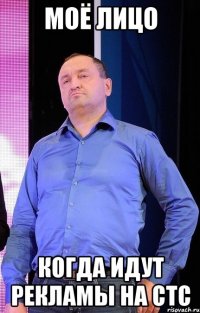 моё лицо когда идут рекламы на СТС