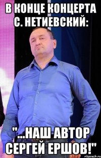 в конце концерта с. Нетиевский: "...наш автор Сергей Ершов!"