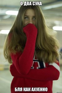 о два сука Бля как ахуенно