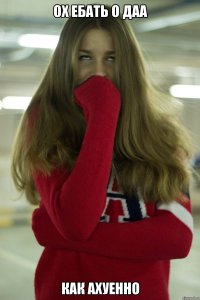 ох ебать о даа как ахуенно