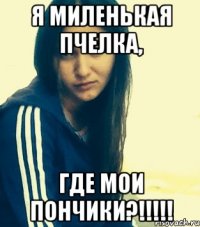 Я миленькая пчелка, Где мои пончики?!!!!!