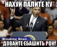 нахуй палите ку довайте ебашить рок