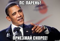 Пс, парень! Приезжай скорее!