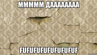 ммммм даааааааа fufufufufufufufuf
