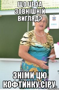 Що це за зовнішній вигляд? Зніми цю кофтинку сіру.