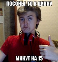 посоны, го в цивку минут на 15