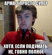 арма 3 просто супер хотя, если подумать, не, говно полное