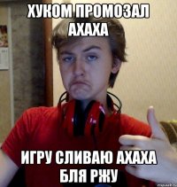 хуком промозал ахаха игру сливаю ахаха бля ржу