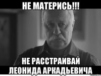 не матерись!!! не расстраивай леонида аркадьевича