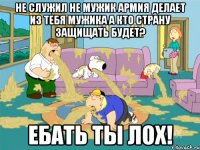 не служил не мужик армия делает из тебя мужика а кто страну защищать будет? ебать ты лох!