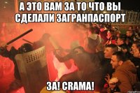 А это вам за то что вы сделали загранпаспорт ЗА! CrAma!