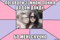 поговори зі мною поки я додом дойду, бо мені скучно