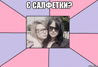 є салфетки? 