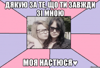 дякую за те, що ти завжди зі мною моя настюся♥