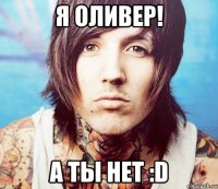 Я Оливер! а ты нет :D