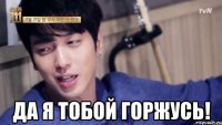  да я тобой горжусь!