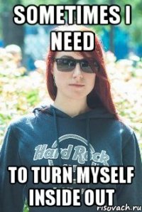 sometimes i need to turn myself inside out