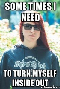 some times i need to turn myself inside out