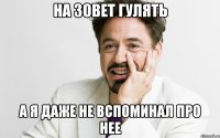 на зовет гулять а я даже не вспоминал про нее