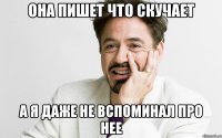 она пишет что скучает а я даже не вспоминал про нее